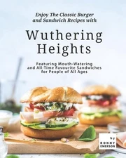 Enjoy The Classic Burger and Sandwich Recipes with Wuthering Heights: Featuring