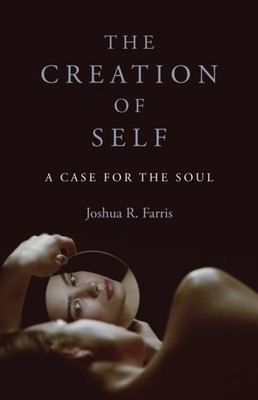 Creation of Self, The: A Case for the Soul by Joshua R. Farris PAPERBACK