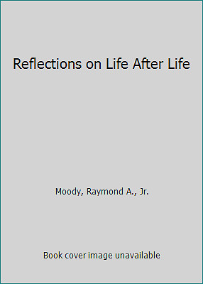 Reflections on Life After Life by Moody, Raymond A., Jr.