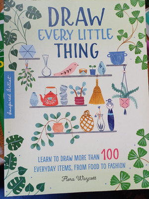 Draw Every Little Thing : Learn to Draw More Than 100  Items  Flora Waycott PBk