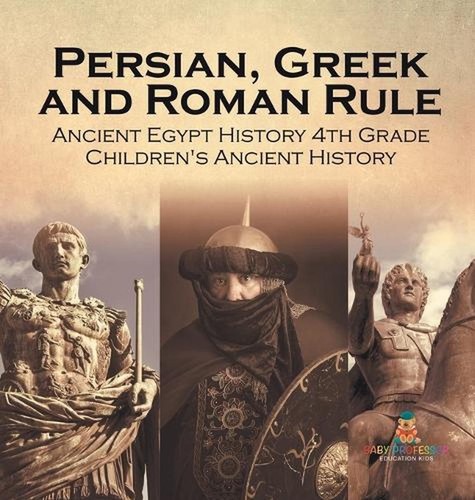Persian, Greek and Roman Rule - Ancient Egypt History 4th Grade Children's Ancie