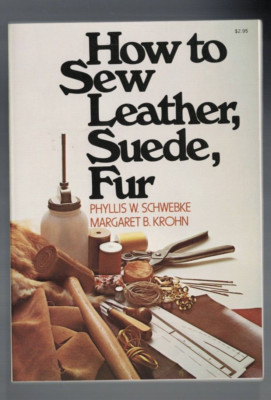 HOW TO SEW LEATHER , SUEDE , FUR by PHYLLIS W SCHWEBKE & MARGARET B KROHN
