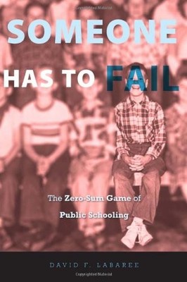 Someone Has to Fail: The Zero-Sum Game of Public Schooling by Labaree