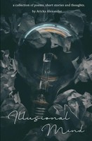 Illusional Mind | A Collection Of Poems, Short Stories And Thoughts. | Alexander