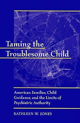 Taming the Troublesome Child: American Families, Child Guidance, and the ...