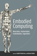 Embodied Computing: Wearables, Implantables, Embeddables, Ingestibles (Mit Press