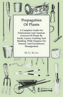 Propagation Of Plants - A Complete Guide For Professional And Amateur Growers Of