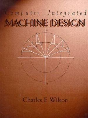 Computer Integrated Machine Design by Charles E. Wilson