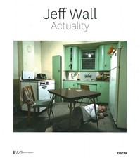 Jeff Wall. Actuality - Francesco Bonami (Mondadori Electa ) [2013]