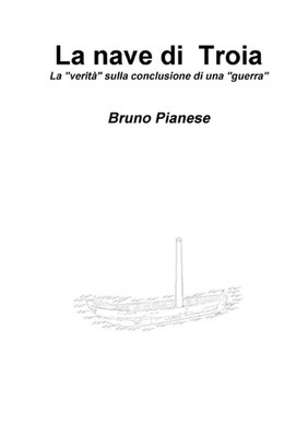 La nave di Troia La ''verit'' sulla conclusione di una ''guerra'' by Bruno Pianese (