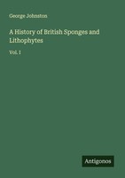 A History Of British Sponges And Lithophytes George Johnston