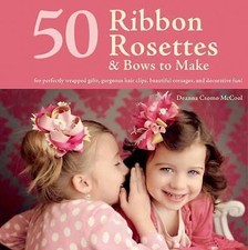 50 Ribbon Rosettes & Bows to Make: For Perfectly Wrapped Gifts, Gorgeous Hair...