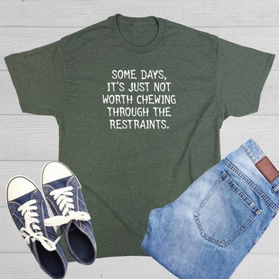 SOME DAYS, IT'S JUST NOT WORTH CHEWING THROUGH THE RESTRAINTS. T-SHIRT (WHI M...