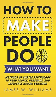 How to Make People Do What You Want: Methods of Subtle Psychology to Read ...