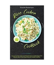 Rice Cooker Cookbook: Discover Your Rice Cooker's Full Potential with An Incredi