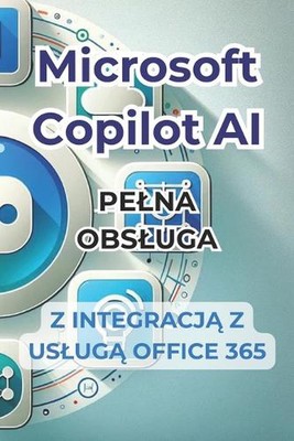 Microsoft Copilot AI. Komplettny przewoodnik i gotowy do uycia podrcznik z integra