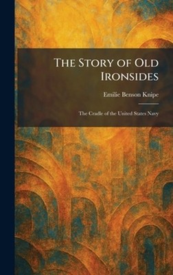 The Story of Old Ironsides: The Cradle of the United States Navy by Emilie Benso