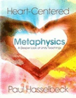 Heart-Centered Metaphysics: A Deeper Look at Unity Teachings by Paul Hasselbeck