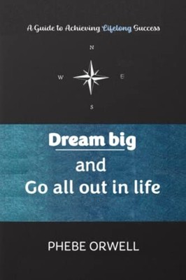 Dream Big and Go All Out in Life A Guide to Achieving L -  NEW PHEBE. ORWELL 202