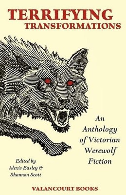 Terrifying Transformations: An Anthology of Victorian Werewolf Fiction, 1838-189