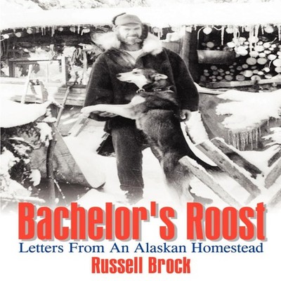 Bachelor's Roost Letters From An Alaskan Homestead Russell Brock