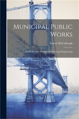 Municipal Public Works: An Elementary Manual Of Municipal Engineering (Paperback