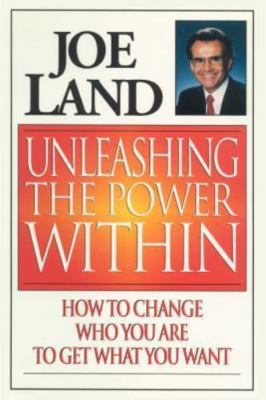 Unleashing the Power Within: How to Change Who You Are to Get What You Want