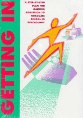 Getting In: A STEP-BY-STEP PLAN FOR GAINING ADMISSION TO GRAD SCHOOL IN PSYCHOLO