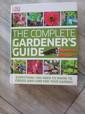 The Complete Gardener's Guide : Everything You Need to Know to Create and...