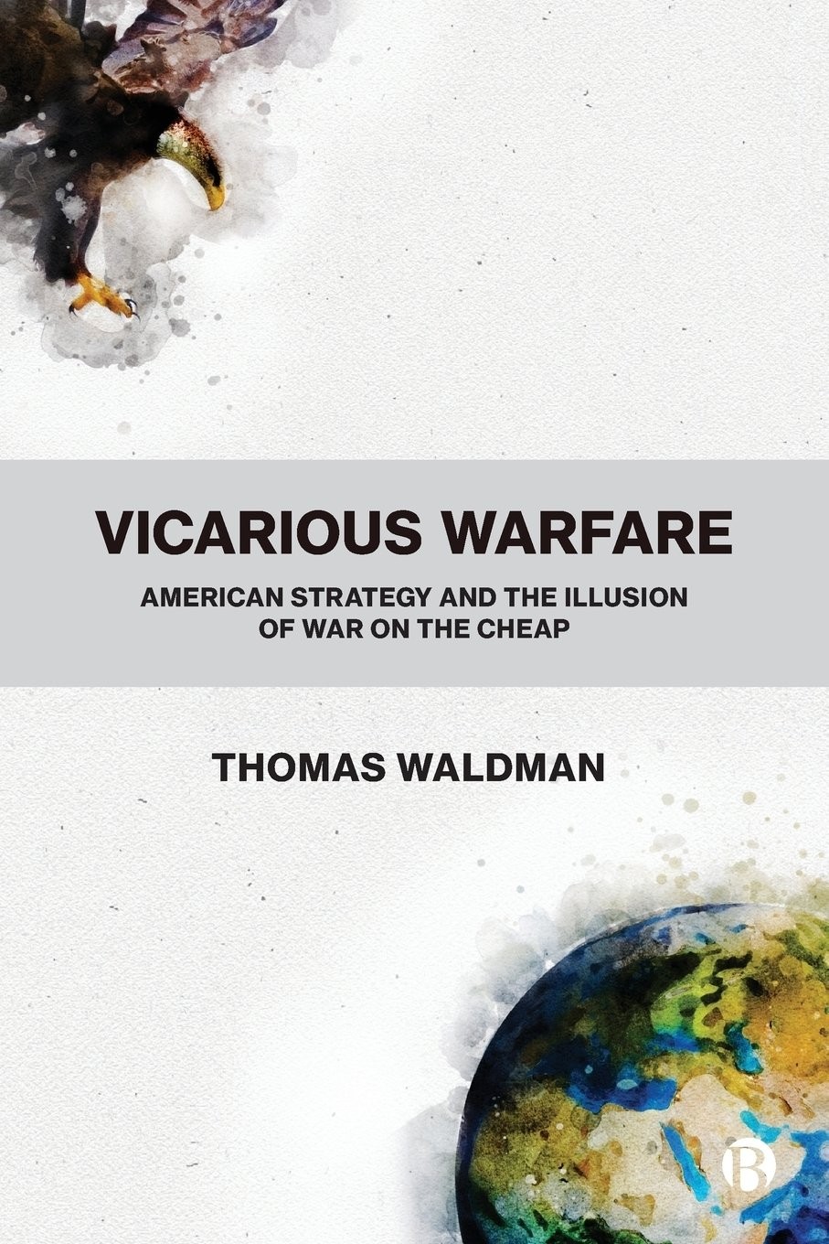 Vicarious Warfare – American Strategy and the Illu sion of War on the Cheap