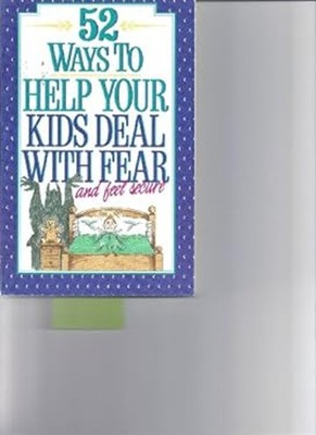 Fifty Two Ways to Help Your Kids Deal with Fear and Feel Secure J