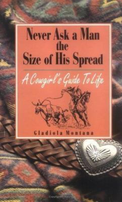 Never Ask a Man the Size of His Spread: A Cowgirl's Guide to Life, Montana, Glad