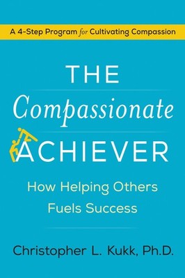 The Compassionate Achiever: How Helping Others Fuels Success   A Practical...