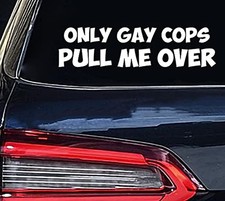   Only Gay Cops Pull Me Over Sticker   Vinyl Funny Sticker for Car,