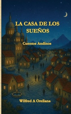 La Casa de Los Suenos: Cuentos Andinos by Wilfred A. Orellana (Spanish) Paperbac