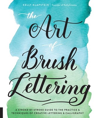 The Art of Brush Lettering: A Stroke-by-Stroke Guide to the Practice and Tec...