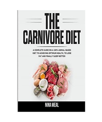 THE CARNIVORE DIET: A COMPLETE GUIDE ON A 100% ANIMAL-BASED DIET TO ACHIEVING OP