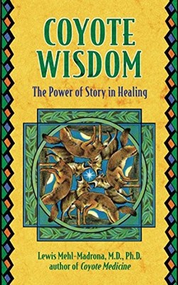 Coyote Wisdom: The Power of Story in Healing by Mehl-Madrona, Lewis