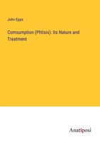 Comsumption (Phtisis): Its Nature And Treatment John Epps Taschenbuch Englisch