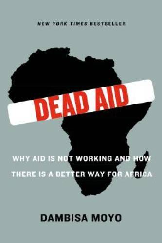 Dead Aid: Why Aid Is Not Working and How There Is a Better Way for Africa - GOOD