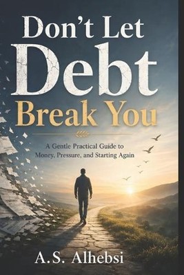 Don't Let Debt Break You: A Gentle Practical Guide to Money, Pressure, and Start