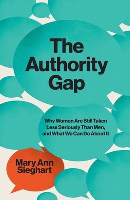 The Authority Gap: Why Women Are Still Taken Less Seriously Than Men, and What W