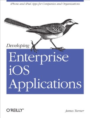 Developing Enterprise iOS Applications: iPhone and iPad Apps for Companies an...