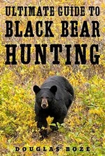 The Ultimate Guide to Black Bear Hunting - Hardcover, by Boze Douglas - New h