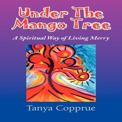 Under The Mango Tree A Spiritual Way of Living Merry Tanya Coppru