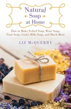 Natural Soap at Home: How to Make Felted Soap, Wine Soap, Fruit Soap, Goat's...