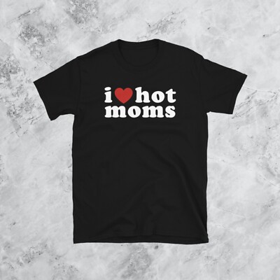 I Love Hot Moms Unisex Tee Shirt Streetwear Fashion