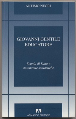 Giovanni Gentile Educatore Scuola di Stato e autonomie scolastiche Negri, Antimo