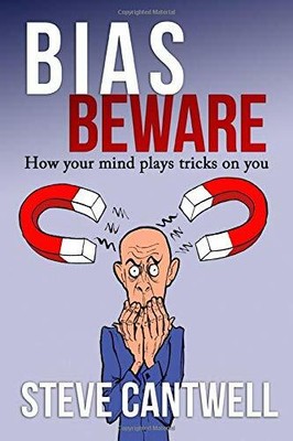 Bias Beware: How your mind plays tricks on you by Cantwell, Steve 0995725306