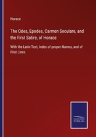The Odes, Epodes, Carmen Seculare, And The First Satire, Of Horace Horace